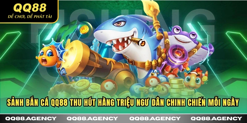 Sảnh Bắn Cá QQ88 thu hút hàng triệu ngư dân chinh chiến mỗi ngày